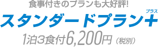 食事付きのプランも大好評!スタンダードプラン+ 1泊3食付6,300円（税別）