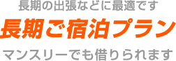 長期の出張などに最適です。長期ご宿泊プラン マンスリーでも借りられます